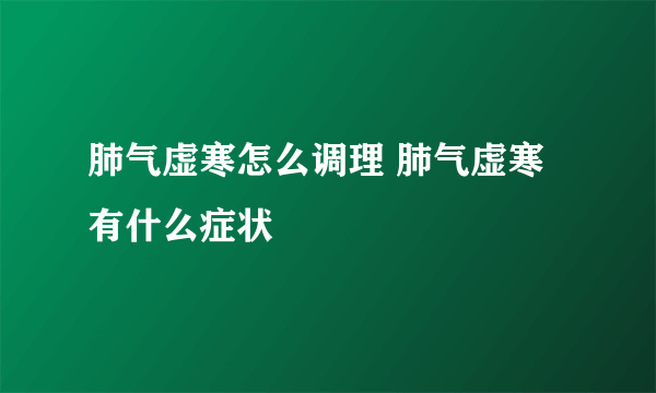 肺气虚寒怎么调理 肺气虚寒有什么症状