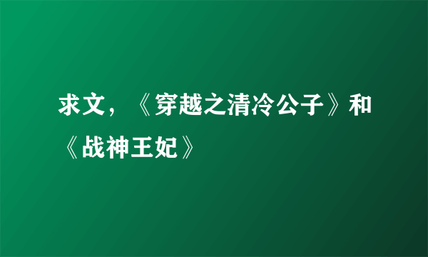 求文，《穿越之清冷公子》和《战神王妃》