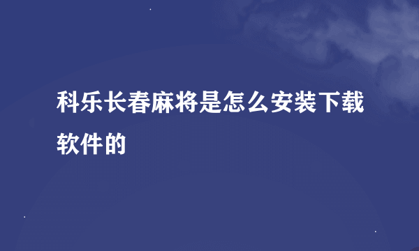 科乐长春麻将是怎么安装下载软件的