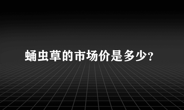 蛹虫草的市场价是多少？