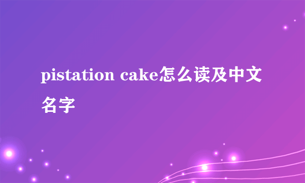 pistation cake怎么读及中文名字