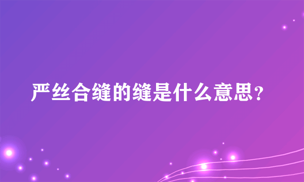 严丝合缝的缝是什么意思？