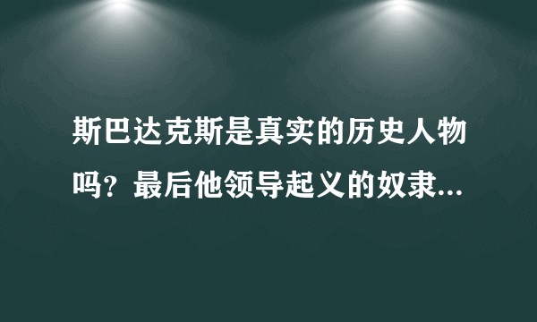 斯巴达克斯是真实的历史人物吗？最后他领导起义的奴隶们有没有复仇成功？谢谢！