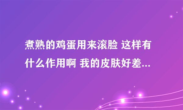 煮熟的鸡蛋用来滚脸 这样有什么作用啊 我的皮肤好差 真的好想弄好皮肤