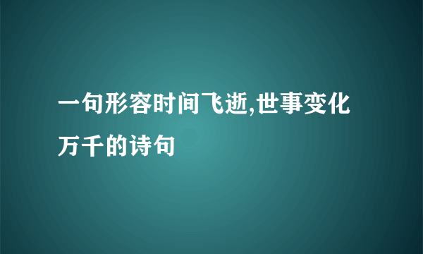 一句形容时间飞逝,世事变化万千的诗句