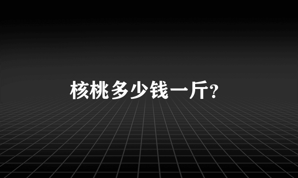 核桃多少钱一斤？