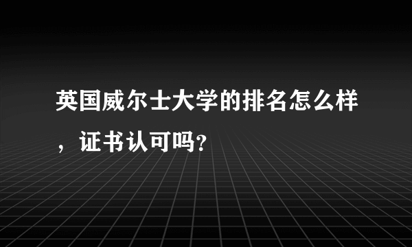 英国威尔士大学的排名怎么样，证书认可吗？