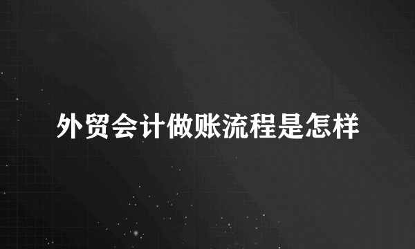 外贸会计做账流程是怎样