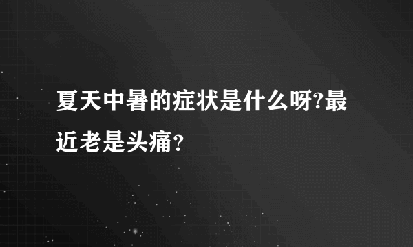 夏天中暑的症状是什么呀?最近老是头痛？