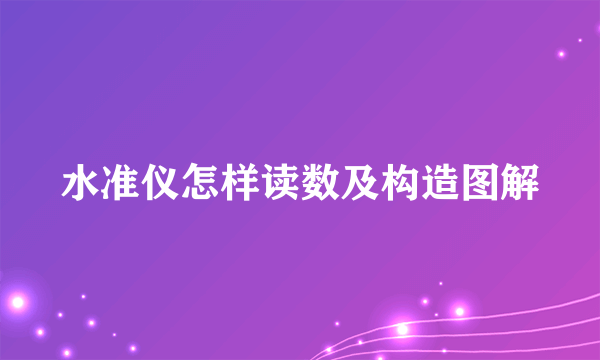 水准仪怎样读数及构造图解