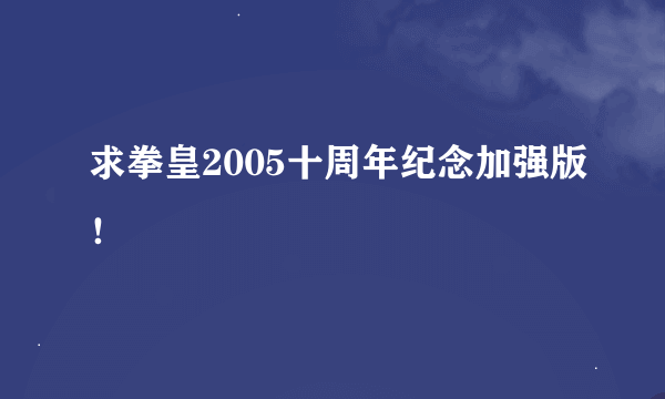 求拳皇2005十周年纪念加强版！