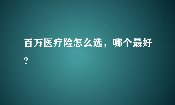 百万医疗险怎么选，哪个最好？