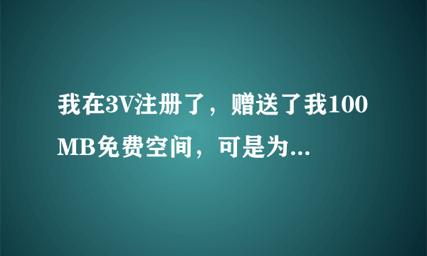 我在3V注册了，赠送了我100MB免费空间，可是为什么我把网页上传上去了以后，打开我上传的网页一看