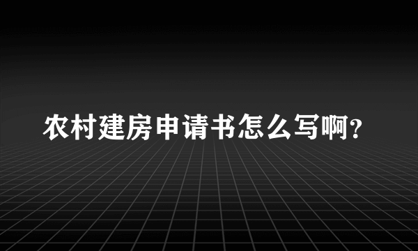 农村建房申请书怎么写啊？