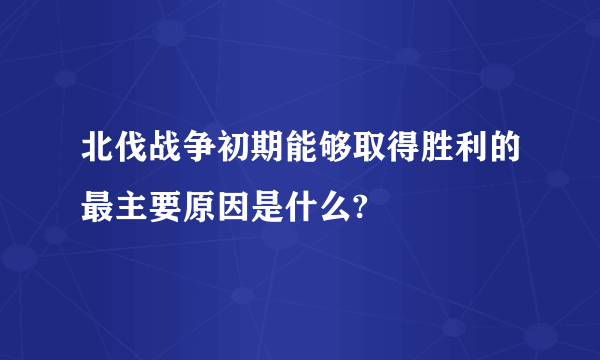 北伐战争初期能够取得胜利的最主要原因是什么?