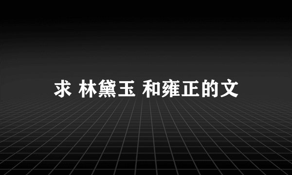 求 林黛玉 和雍正的文