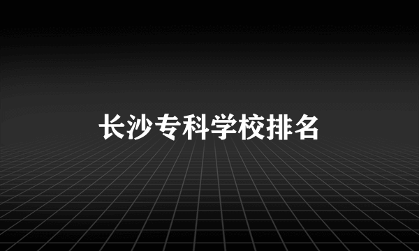 长沙专科学校排名