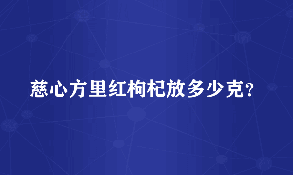 慈心方里红枸杞放多少克？