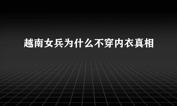 越南女兵为什么不穿内衣真相