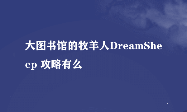 大图书馆的牧羊人DreamSheep 攻略有么