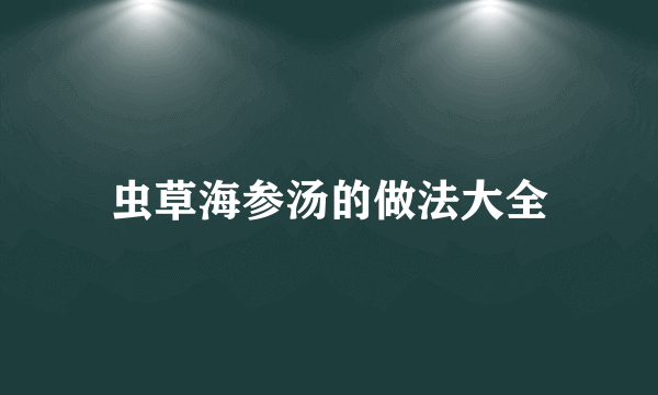 虫草海参汤的做法大全