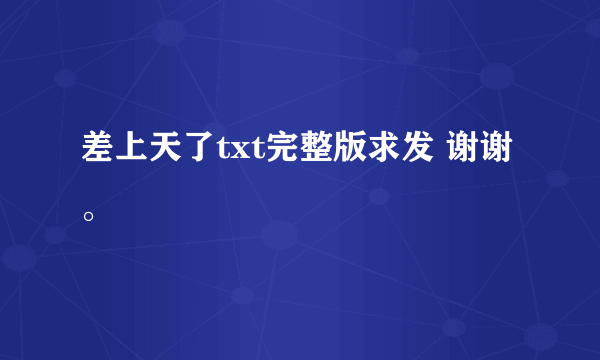 差上天了txt完整版求发 谢谢。