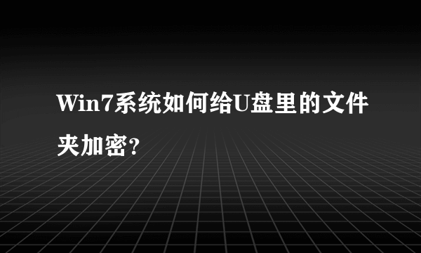 Win7系统如何给U盘里的文件夹加密？