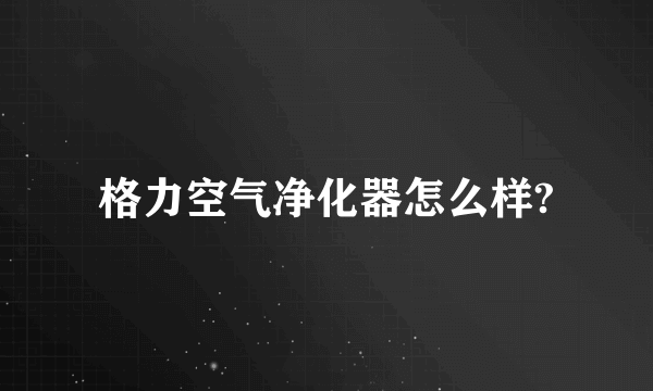 格力空气净化器怎么样?