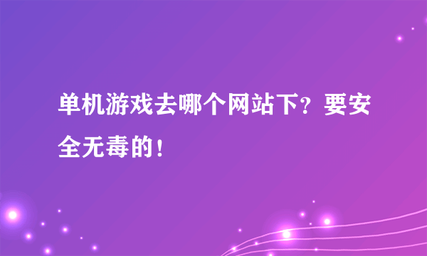 单机游戏去哪个网站下？要安全无毒的！