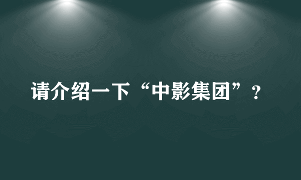 请介绍一下“中影集团”？