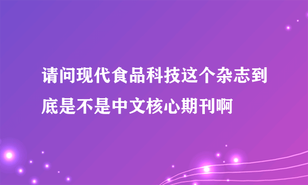 请问现代食品科技这个杂志到底是不是中文核心期刊啊