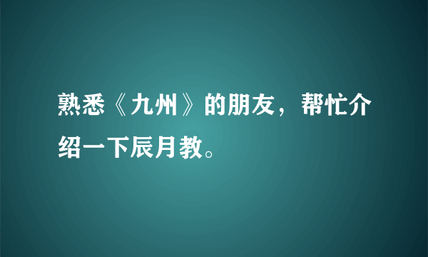 熟悉《九州》的朋友，帮忙介绍一下辰月教。