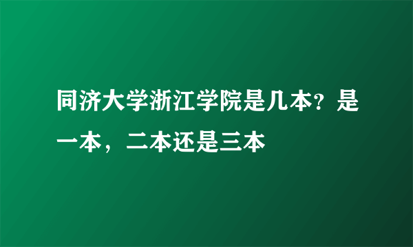 同济大学浙江学院是几本？是一本，二本还是三本