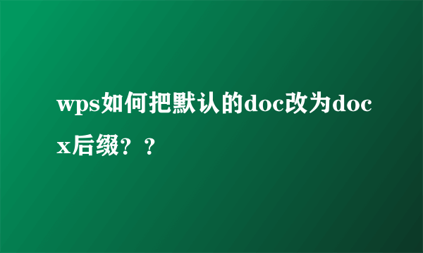 wps如何把默认的doc改为docx后缀？？