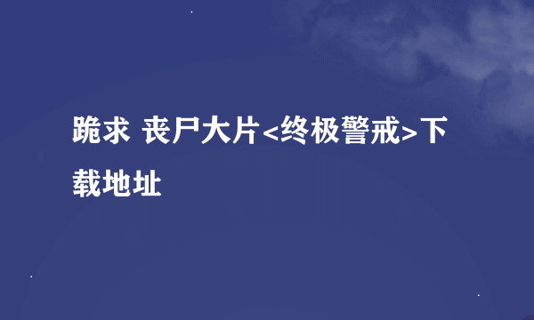 跪求 丧尸大片<终极警戒>下载地址