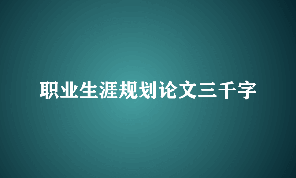 职业生涯规划论文三千字