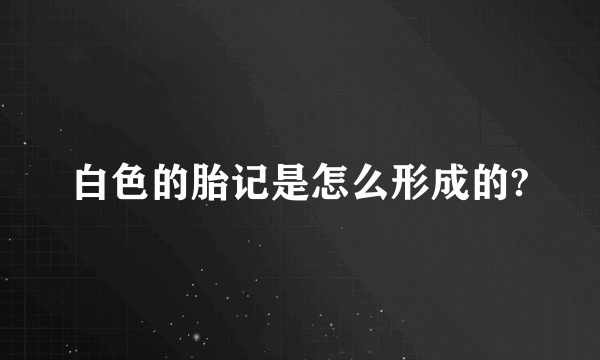 白色的胎记是怎么形成的?