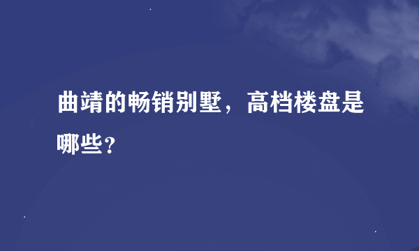 曲靖的畅销别墅，高档楼盘是哪些？