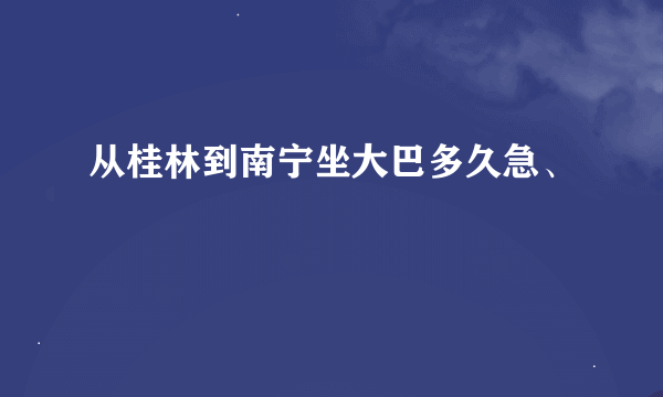 从桂林到南宁坐大巴多久急、