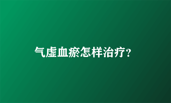 气虚血瘀怎样治疗？