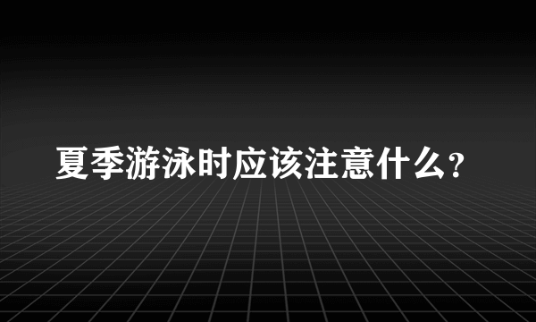 夏季游泳时应该注意什么？