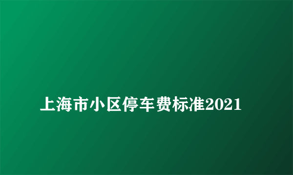 
上海市小区停车费标准2021
