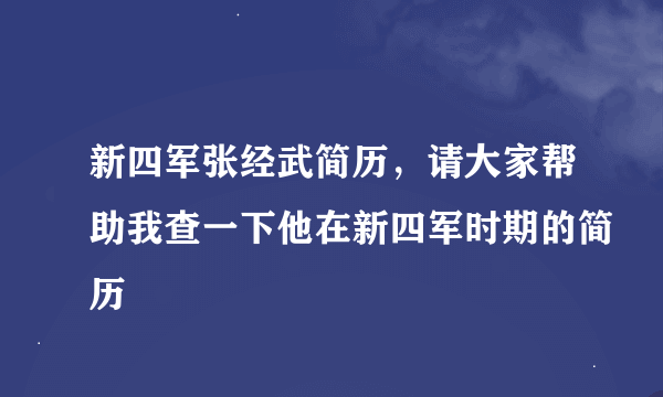 新四军张经武简历，请大家帮助我查一下他在新四军时期的简历