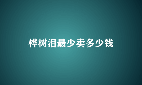 桦树泪最少卖多少钱