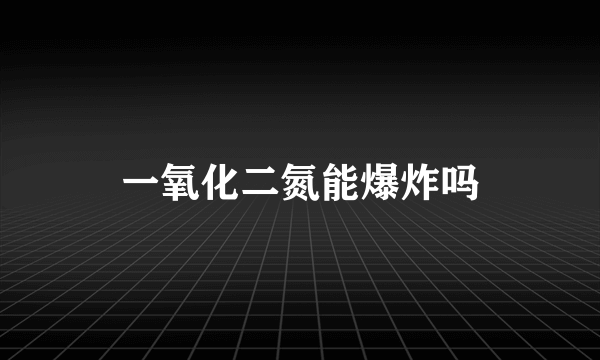 一氧化二氮能爆炸吗