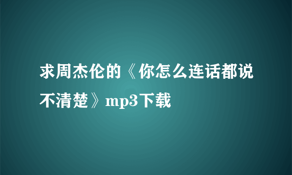 求周杰伦的《你怎么连话都说不清楚》mp3下载