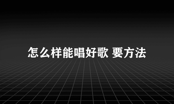 怎么样能唱好歌 要方法