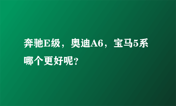 奔驰E级，奥迪A6，宝马5系哪个更好呢？