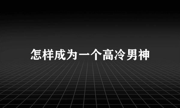 怎样成为一个高冷男神