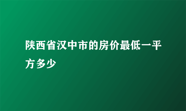 陕西省汉中市的房价最低一平方多少